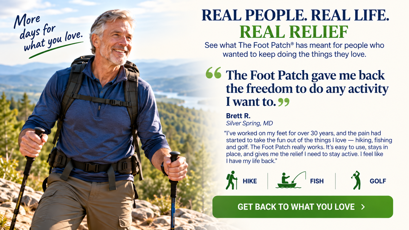 Real People. Real Life. Real Relief. — Brett R., Silver Spring MD: 'The Foot Patch gave me back the freedom to do any activity I want to.' Hike, Fish, Golf.